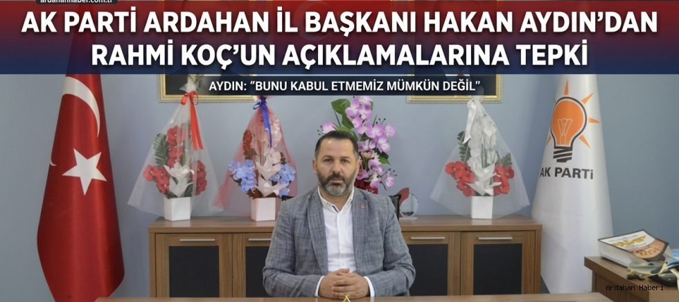 AK Parti Ardahan İl Başkanı Hakan Aydın'dan Rahmi Koç'un Açıklamalarına Tepki: Ayrıştırıcı Söylemleri Reddediyoruz