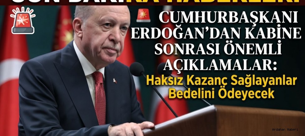 Cumhurbaşkanı Erdoğan'dan Kabine Sonrası Önemli Açıklamalar: Haksız Kazanç Sağlayanlar Bedelini Ödeyecek