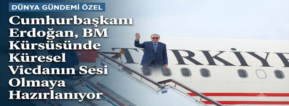 Cumhurbaşkanı Erdoğan, BM Kürsüsünde Küresel Vicdanın Sesi Olmaya Hazırlanıyor