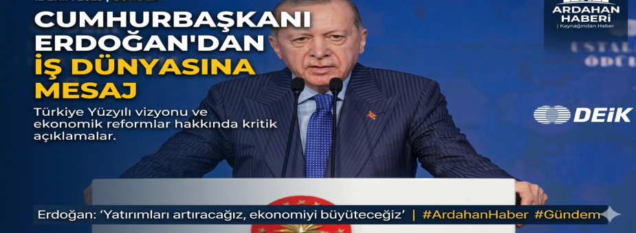 Cumhurbaşkanı Erdoğan'dan İş Dünyasına Mesaj: En Büyük Şansımız İstikrar ve Güven Ortamıdır