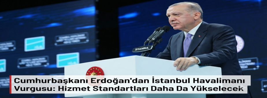Cumhurbaşkanı Erdoğan'dan İstanbul Havalimanı Vurgusu: Hizmet Standartları Daha Da Yükselecek