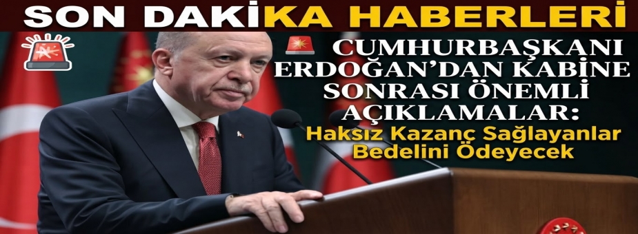 Cumhurbaşkanı Erdoğan'dan Kabine Sonrası Önemli Açıklamalar: Haksız Kazanç Sağlayanlar Bedelini Ödeyecek