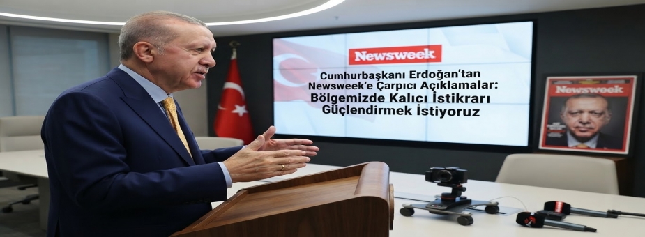 Cumhurbaşkanı Erdoğan'dan Newsweek'e Çarpıcı Açıklamalar: Bölgemizde Kalıcı İstikrarı Güçlendirmek İstiyoruz