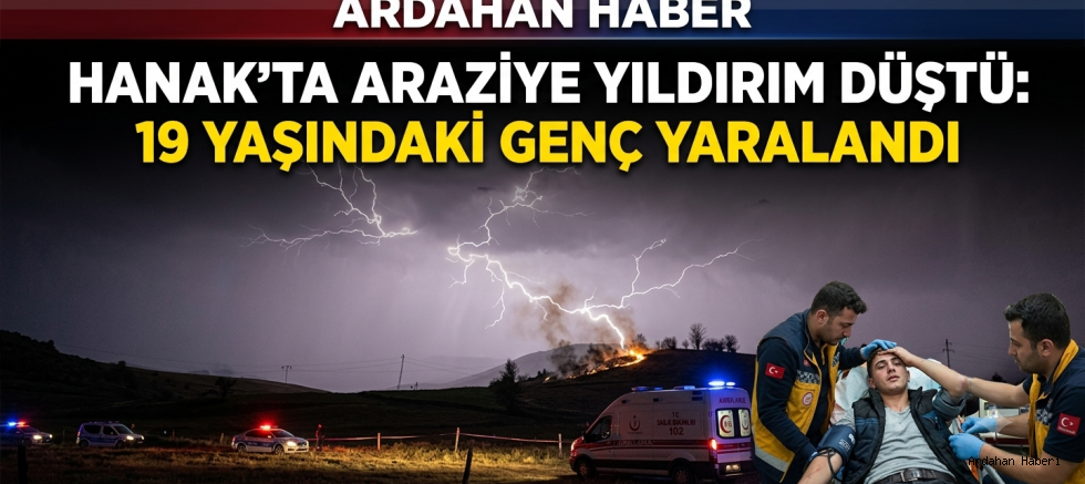 Hanak’ta Araziye Yıldırım Düştü: 19 Yaşındaki Genç Yaralandı