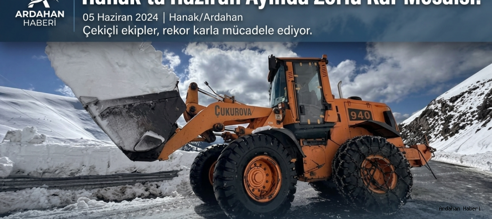Hanak'ta Haziran Ayında Zorlu Kar Mesaisi: Yayla Yolları Ulaşıma Açılıyor