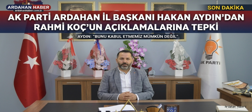 AK Parti Ardahan İl Başkanı Hakan Aydın'dan Rahmi Koç'un Açıklamalarına Tepki: Ayrıştırıcı Söylemleri Reddediyoruz