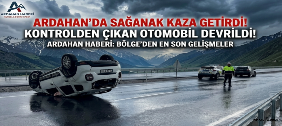Ardahan’da sağanak kaza getirdi: Kontrolden çıkan otomobil devrildi!