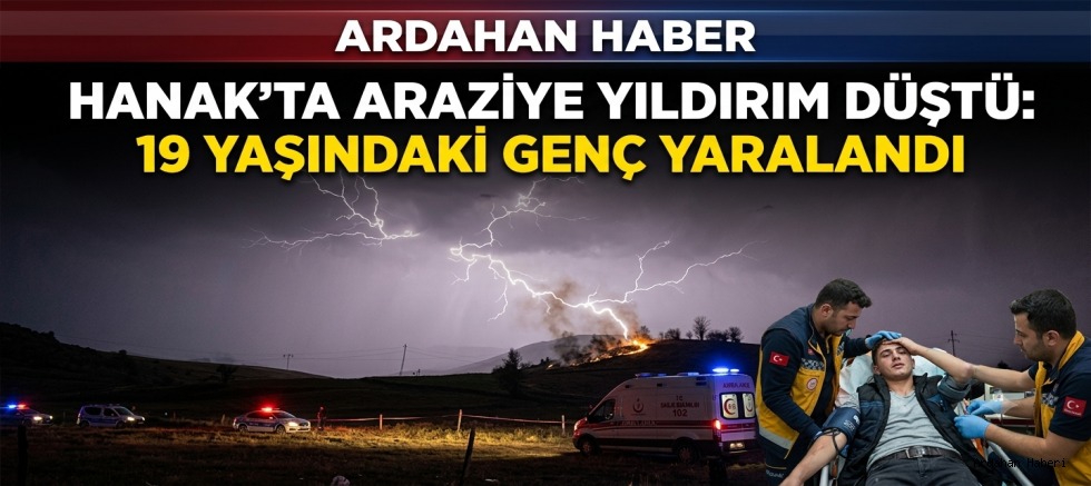 Hanak’ta Araziye Yıldırım Düştü: 19 Yaşındaki Genç Yaralandı