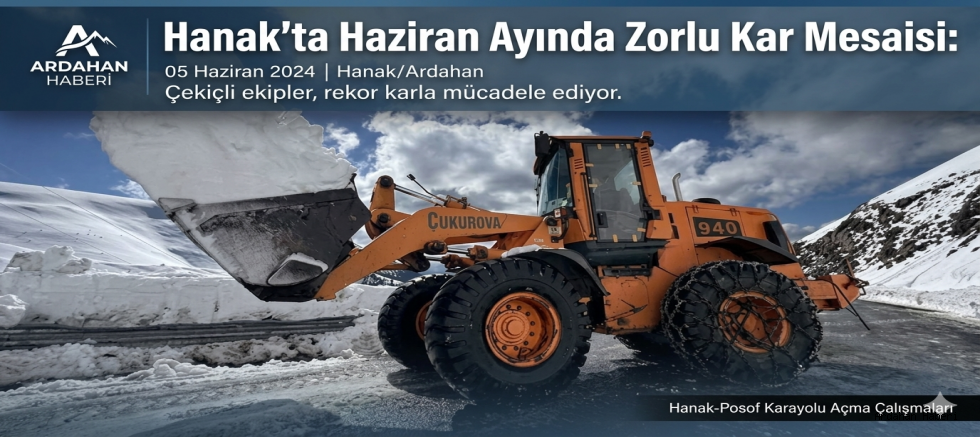 Hanak'ta Haziran Ayında Zorlu Kar Mesaisi: Yayla Yolları Ulaşıma Açılıyor