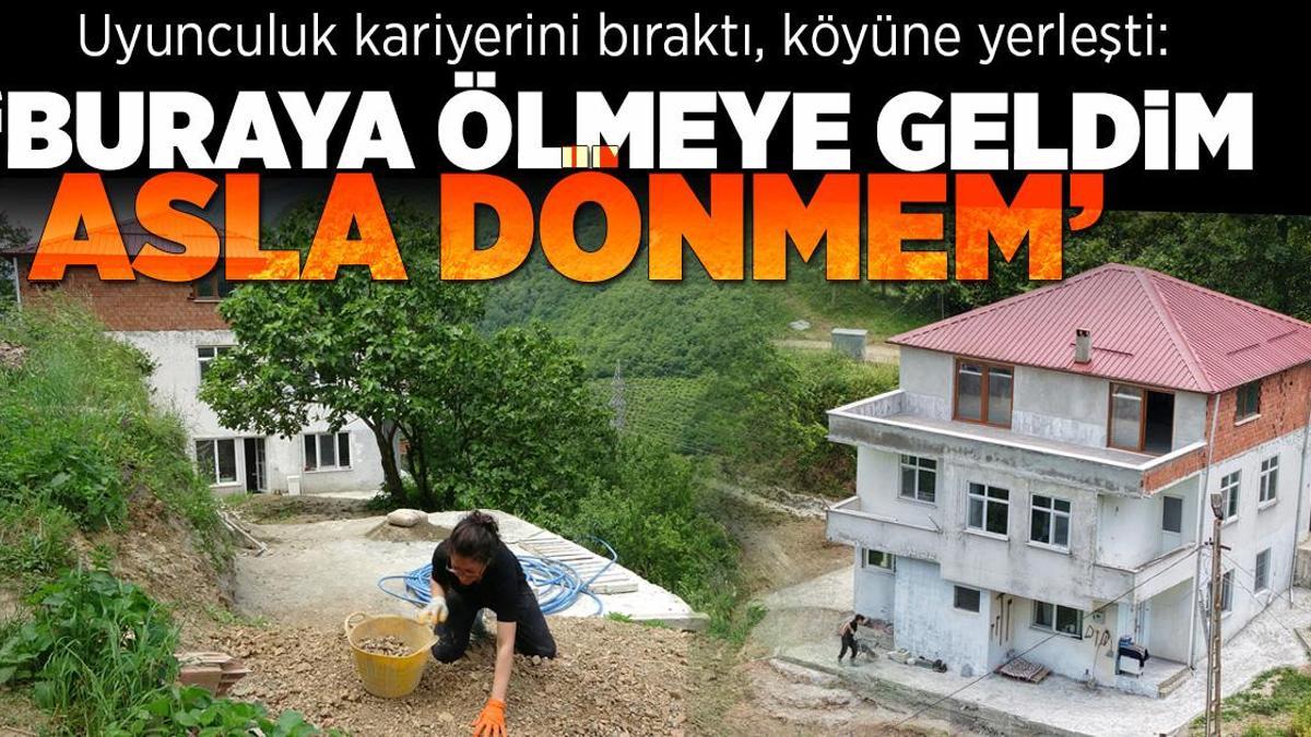Oyunculuk kariyerini bırakıp köyüne yerleşti: Buraya ölmeye geldim, asla dönmem