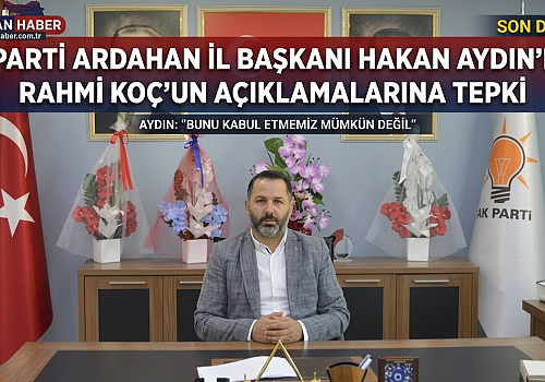 AK Parti Ardahan İl Başkanı Hakan Aydın'dan Rahmi Koç'un Açıklamalarına Tepki: Ayrıştırıcı Söylemleri Reddediyoruz