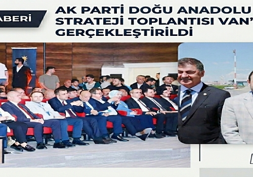 AK Parti Orta Doğu Anadolu Bölge Strateji Toplantısı Van'da Gerçekleştirildi: Gelecek Vizyonu ve Saha Çalışmaları Masaya Yatırıldı
