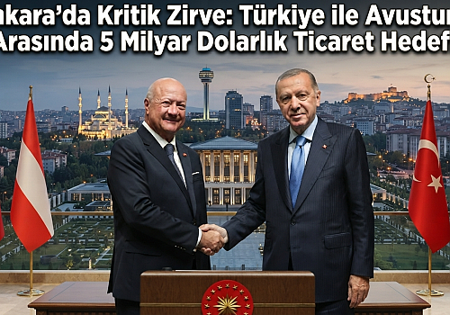 Ankara'da Kritik Zirve: Türkiye ile Avusturya Arasında 5 Milyar Dolarlık Ticaret Hedefi!