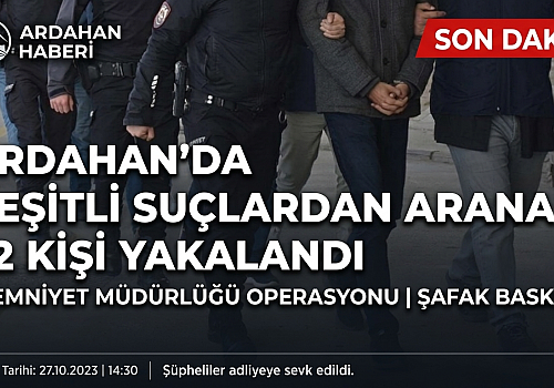 Ardahan'da Suç Örgütlerine ve Aranan Şahıslara Ağır Darbe: 52 Kişi Yakalandı