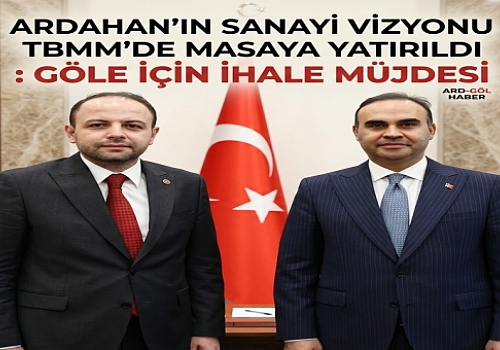 Ardahan’ın sanayi Vizyonu TBMM’de Masaya Yatırıldı: Göle İçin İhale Müjdesi