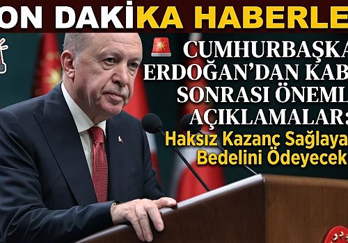 Cumhurbaşkanı Erdoğan'dan Kabine Sonrası Önemli Açıklamalar: Haksız Kazanç Sağlayanlar Bedelini Ödeyecek