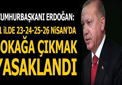 Cumhurbaşkanı Erdoğan: Sokağa çıkma kısıtlaması 23-24-25-26 Nisan'da 31 ilde uygulanacak