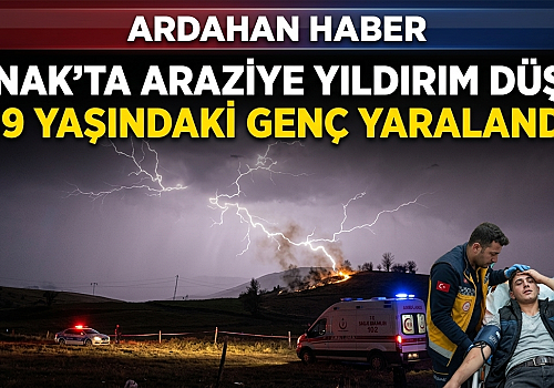 Hanak’ta Araziye Yıldırım Düştü: 19 Yaşındaki Genç Yaralandı