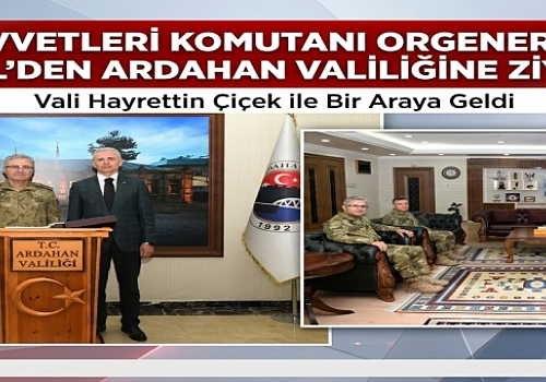 Kara Kuvvetleri Komutanı Orgeneral Metin Tokel'den Ardahan Valiliğine Üst Düzey Ziyaret