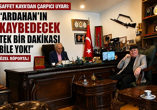 Saffet Kaya’dan çarpıcı uyarı: “Ardahan’ın kaybedecek tek bir dakikası bile yok! Özel Röportaj